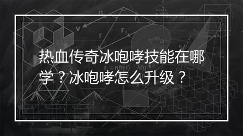 热血传奇冰咆哮技能在哪学？冰咆哮怎么升级？