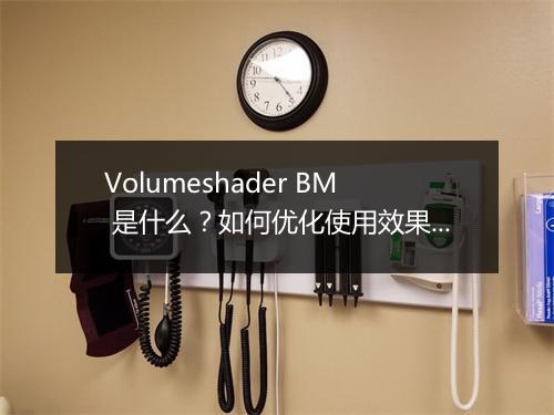 Volumeshader BM 是什么？如何优化使用效果？