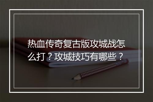热血传奇复古版攻城战怎么打？攻城技巧有哪些？