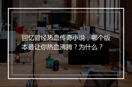 回忆曾经热血传奇小说，哪个版本最让你热血沸腾？为什么？