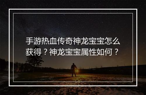 手游热血传奇神龙宝宝怎么获得？神龙宝宝属性如何？