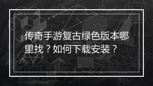 传奇手游复古绿色版本哪里找？如何下载安装？