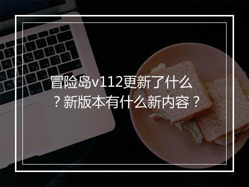 冒险岛v112更新了什么？新版本有什么新内容？