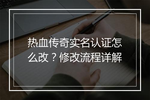 热血传奇实名认证怎么改？修改流程详解