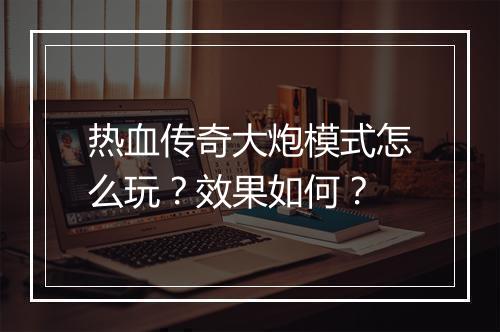 热血传奇大炮模式怎么玩？效果如何？