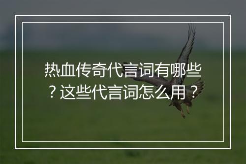 热血传奇代言词有哪些？这些代言词怎么用？