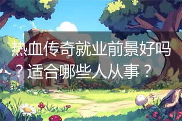 热血传奇就业前景好吗？适合哪些人从事？
