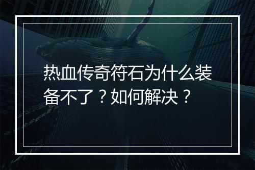 热血传奇符石为什么装备不了？如何解决？