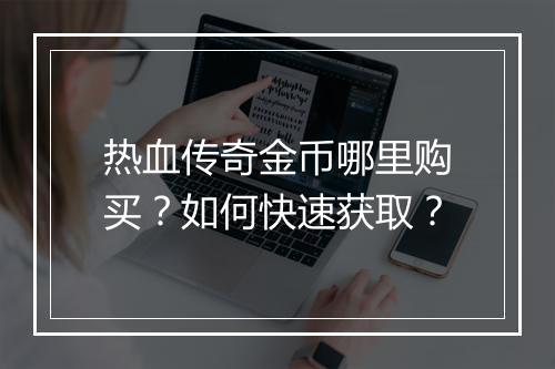 热血传奇金币哪里购买？如何快速获取？