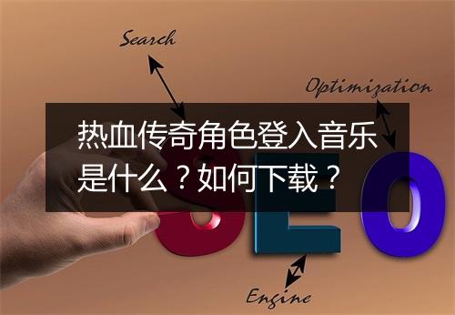 热血传奇角色登入音乐是什么？如何下载？