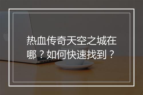 热血传奇天空之城在哪？如何快速找到？