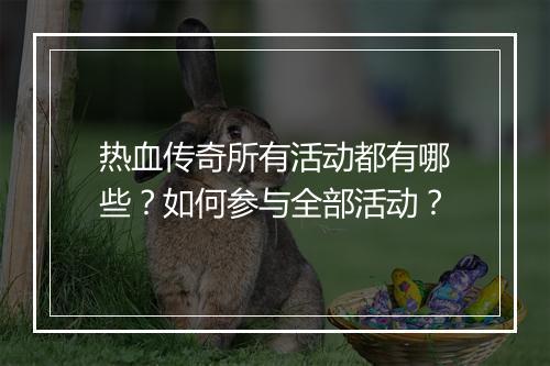 热血传奇所有活动都有哪些？如何参与全部活动？