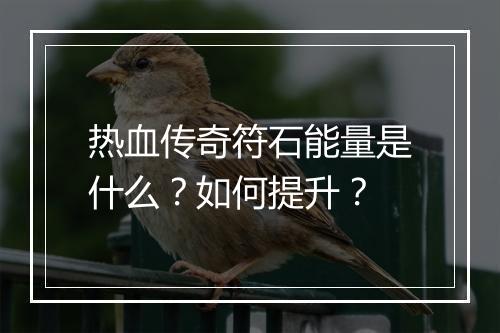 热血传奇符石能量是什么？如何提升？