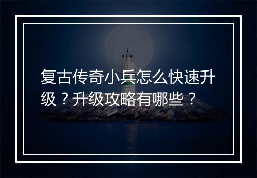 复古传奇小兵怎么快速升级？升级攻略有哪些？