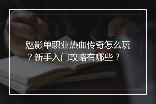 魅影单职业热血传奇怎么玩？新手入门攻略有哪些？