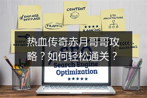 热血传奇赤月哥哥攻略？如何轻松通关？