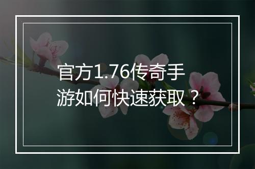 官方1.76传奇手游如何快速获取？