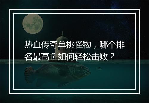 热血传奇单挑怪物，哪个排名最高？如何轻松击败？