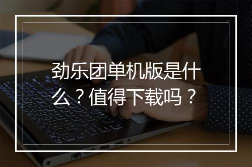 劲乐团单机版是什么？值得下载吗？