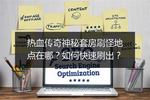 热血传奇神秘套房刷怪地点在哪？如何快速刷出？