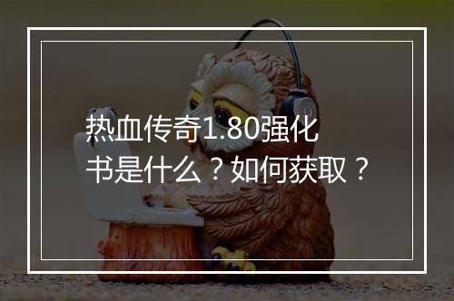 热血传奇1.80强化书是什么？如何获取？