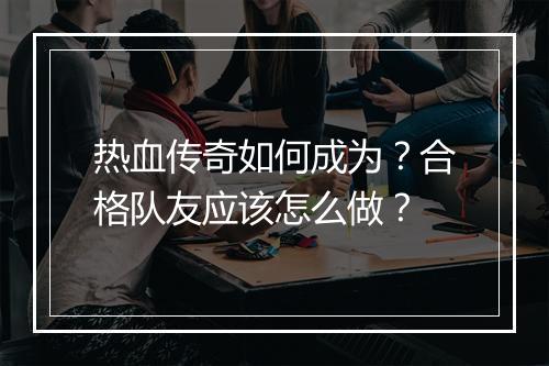热血传奇如何成为？合格队友应该怎么做？