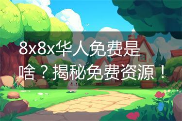 8x8x华人免费是啥？揭秘免费资源！