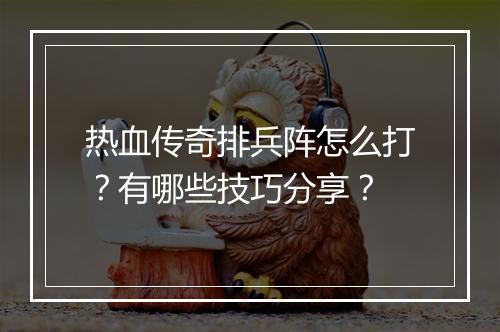 热血传奇排兵阵怎么打？有哪些技巧分享？