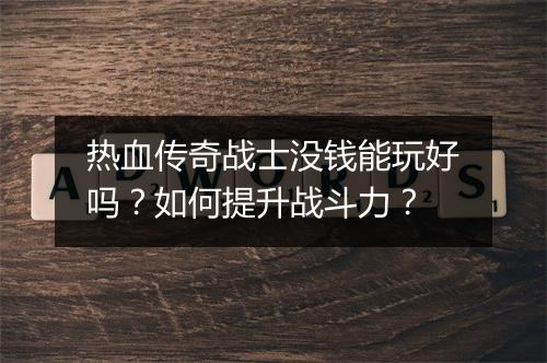 热血传奇战士没钱能玩好吗？如何提升战斗力？