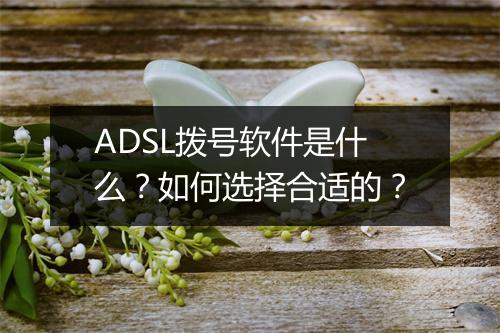 ADSL拨号软件是什么？如何选择合适的？