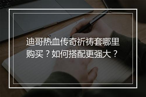迪哥热血传奇祈祷套哪里购买？如何搭配更强大？