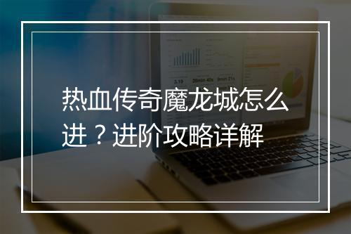 热血传奇魔龙城怎么进？进阶攻略详解