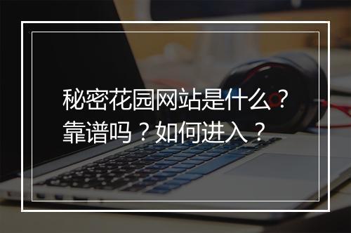 秘密花园网站是什么？靠谱吗？如何进入？