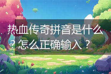 热血传奇拼音是什么？怎么正确输入？