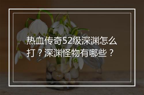 热血传奇52级深渊怎么打？深渊怪物有哪些？