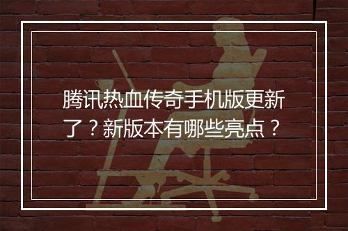 腾讯热血传奇手机版更新了？新版本有哪些亮点？