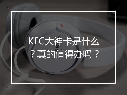 KFC大神卡是什么？真的值得办吗？