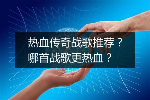 热血传奇战歌推荐？哪首战歌更热血？