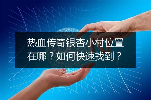 热血传奇银杏小村位置在哪？如何快速找到？