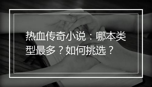 热血传奇小说：哪本类型最多？如何挑选？