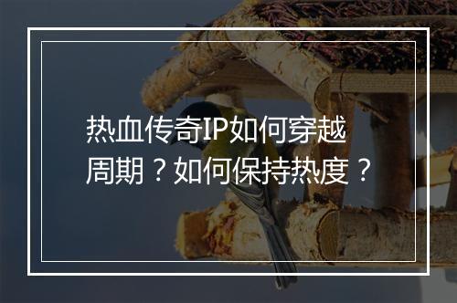 热血传奇IP如何穿越周期？如何保持热度？