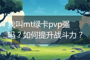 我叫mt绿卡pvp强吗？如何提升战斗力？