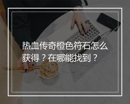 热血传奇橙色符石怎么获得？在哪能找到？