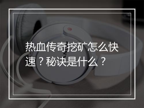 热血传奇挖矿怎么快速？秘诀是什么？