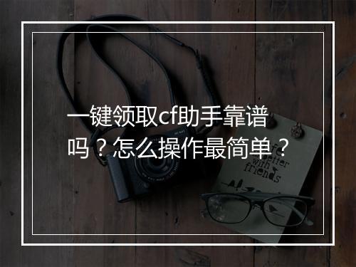 一键领取cf助手靠谱吗？怎么操作最简单？