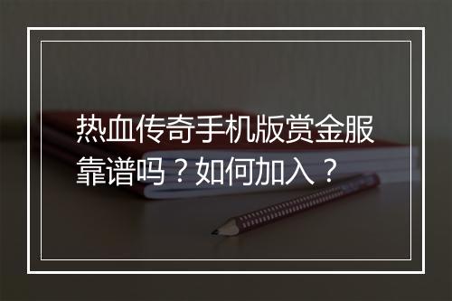 热血传奇手机版赏金服靠谱吗？如何加入？