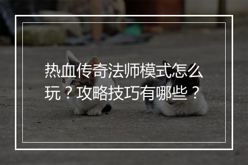 热血传奇法师模式怎么玩？攻略技巧有哪些？