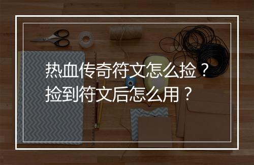 热血传奇符文怎么捡？捡到符文后怎么用？