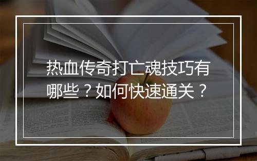 热血传奇打亡魂技巧有哪些？如何快速通关？