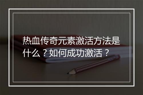 热血传奇元素激活方法是什么？如何成功激活？